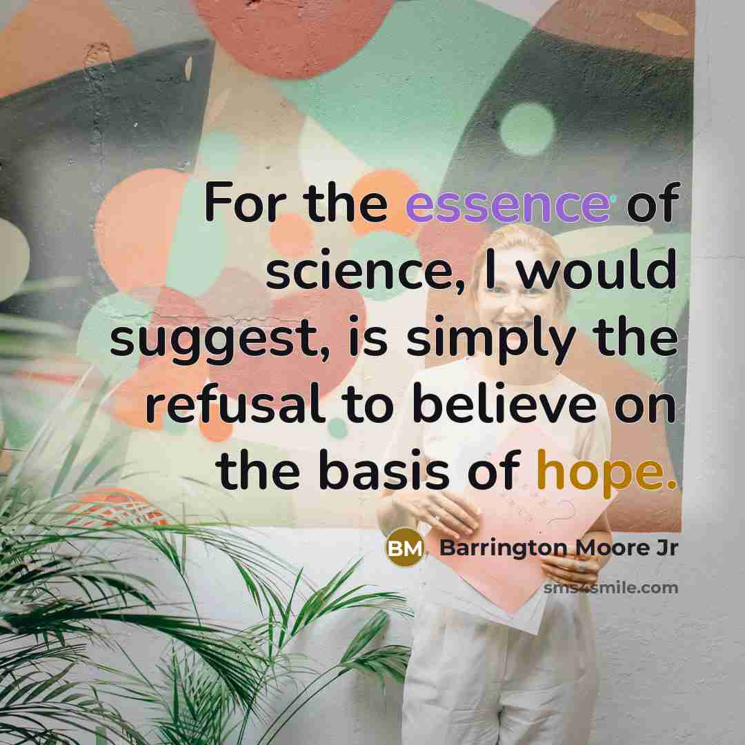 “For the essence of science, I would suggest, is simply the refusal to believe on the basis of hope.” quote by Barrington Moore Jr