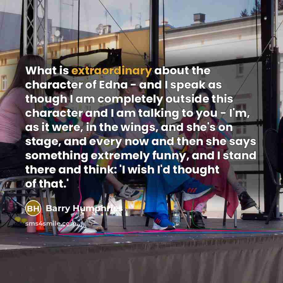 “What is extraordinary about the character of Edna - and…” quote by Barry Humphries