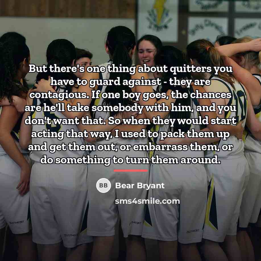 “But there's one thing about quitters you have to guard…” quote by Bear Bryant