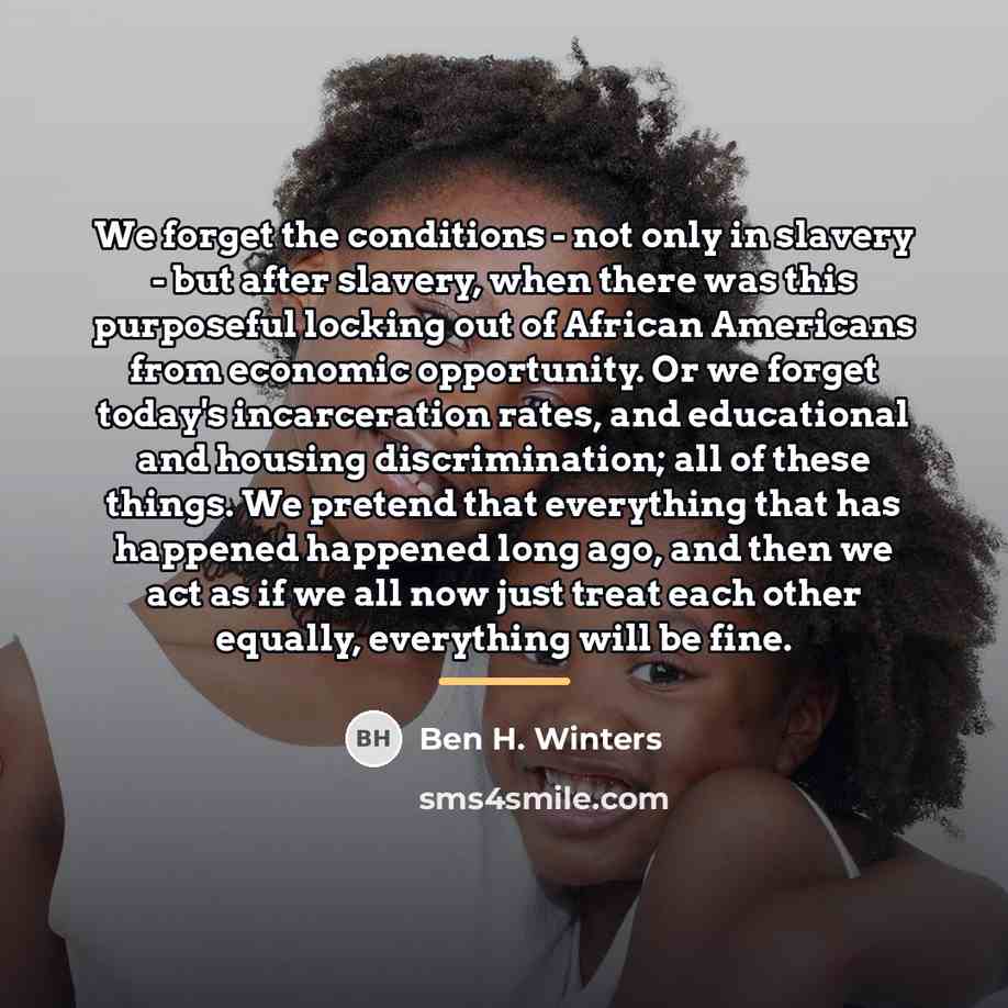 “We forget the conditions - not only in slavery -…” quote by Ben H. Winters