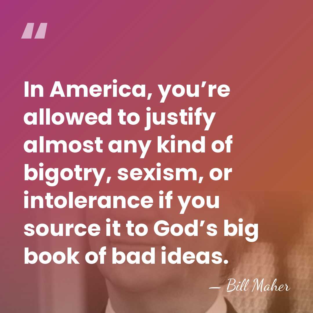 In America, you’re allowed to justify almost any kind of bigotry, sexism,&hellip; - Bill Maher