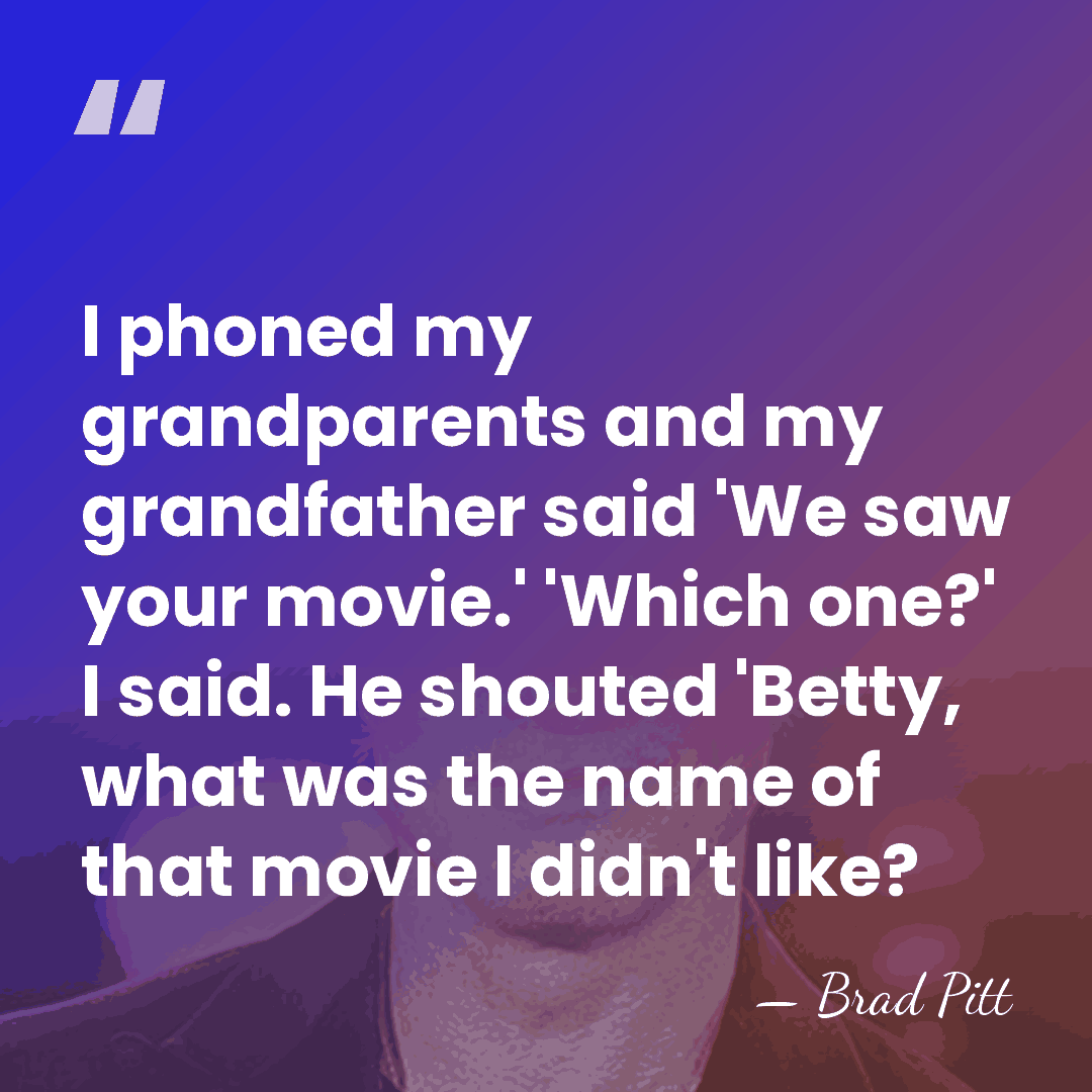 I phoned my grandparents and my grandfather said 'We saw your movie.'&hellip; - Brad Pitt