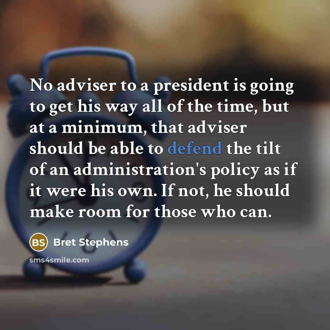 “No adviser to a president is going to get his…” quote by Bret Stephens