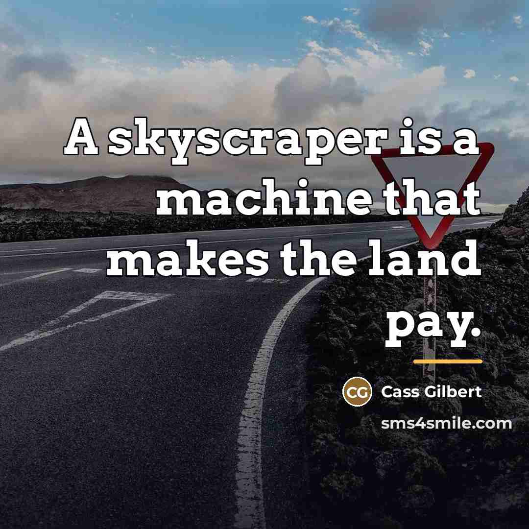 “A skyscraper is a machine that makes the land pay.…” quote by Cass Gilbert