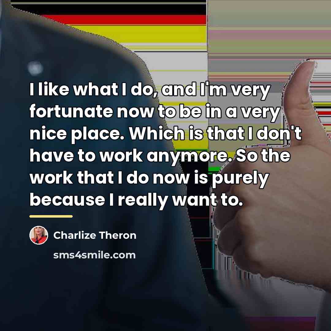 “I like what I do, and I'm very fortunate now…” quote by Charlize Theron