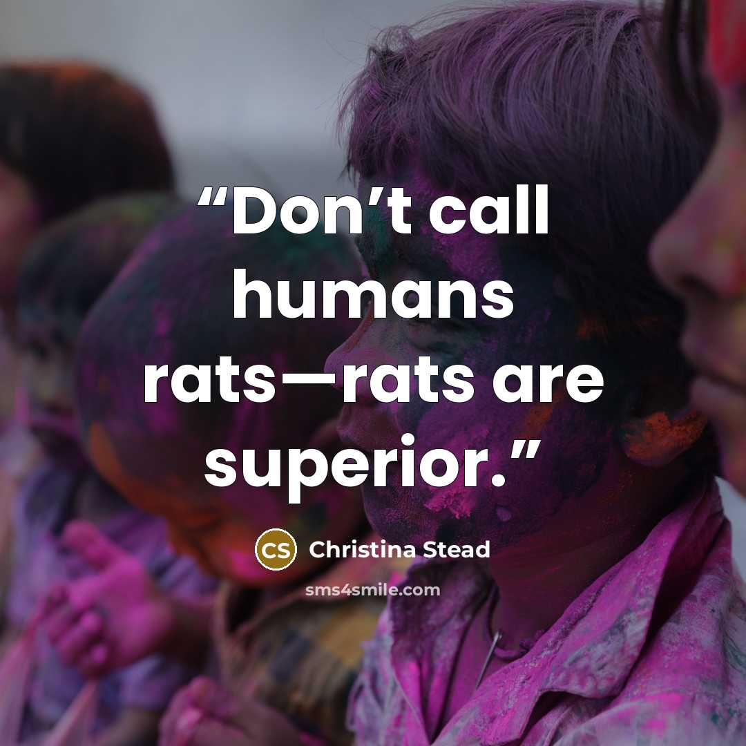 “Don’t call humans rats—rats are superior.” quote by Christina Stead