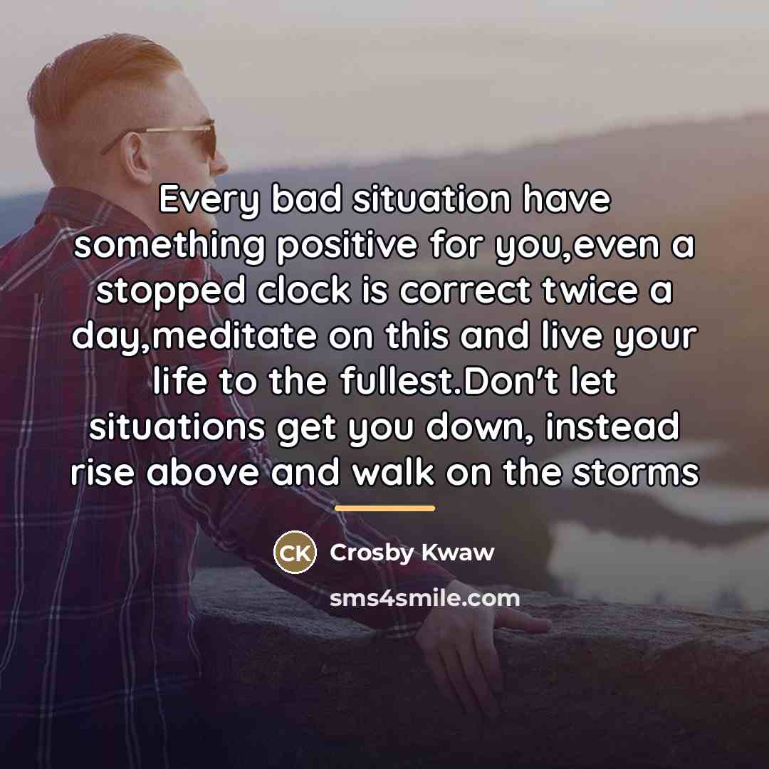 “Every bad situation have something positive for you,even a stopped…” quote by Crosby Kwaw