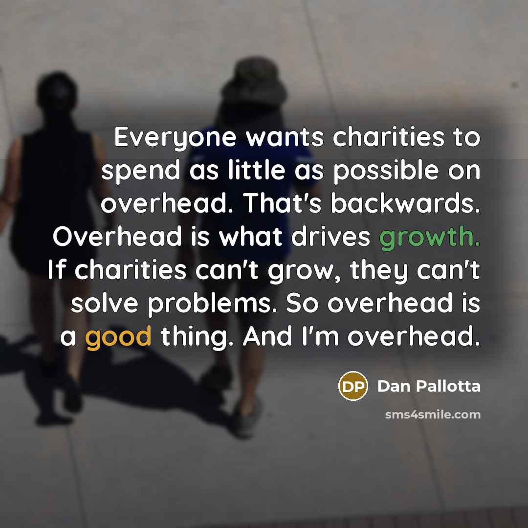 “Everyone wants charities to spend as little as possible on…” quote by Dan Pallotta