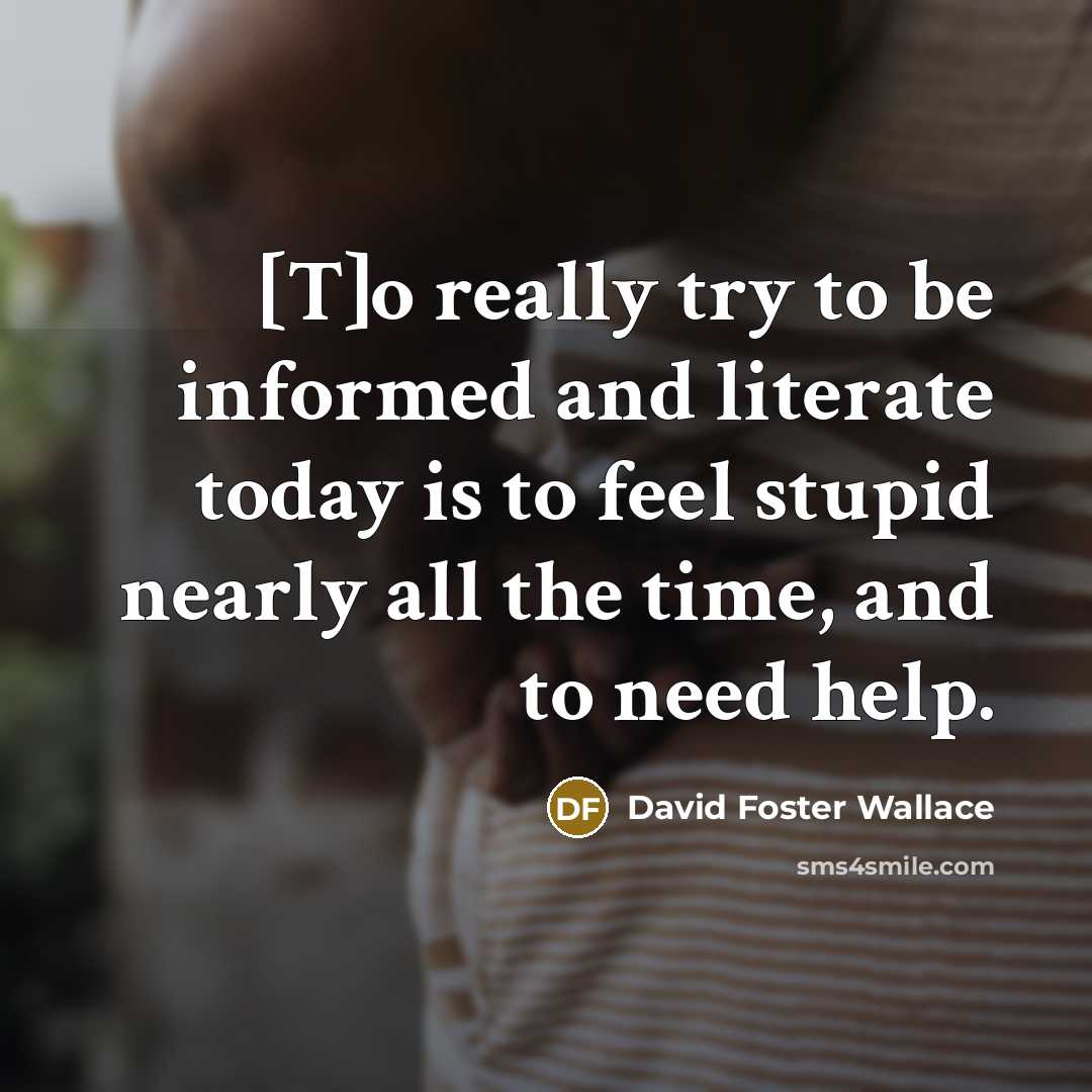 “[T]o really try to be informed and literate today is…” quote by David Foster Wallace