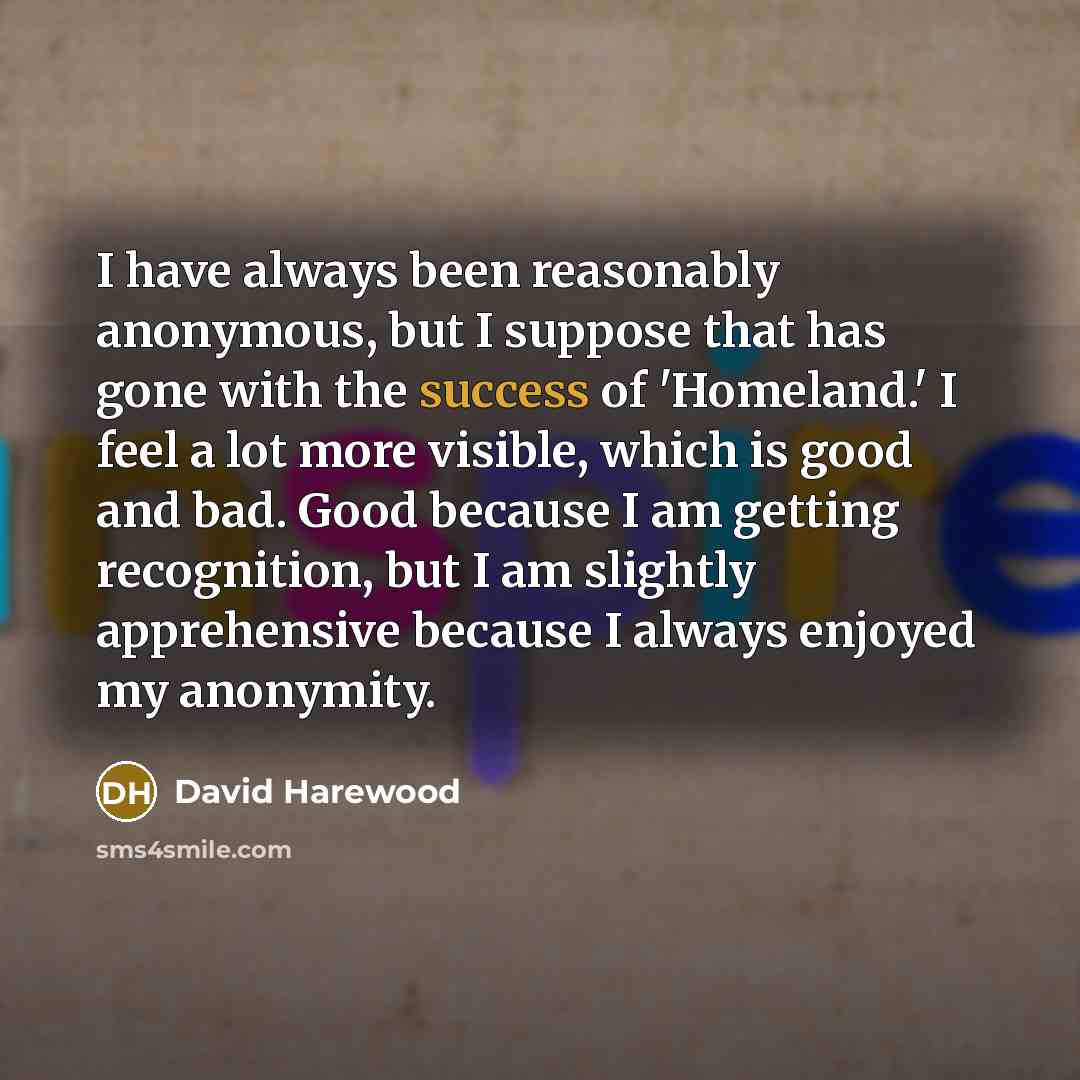 “I have always been reasonably anonymous, but I suppose that…” quote by David Harewood
