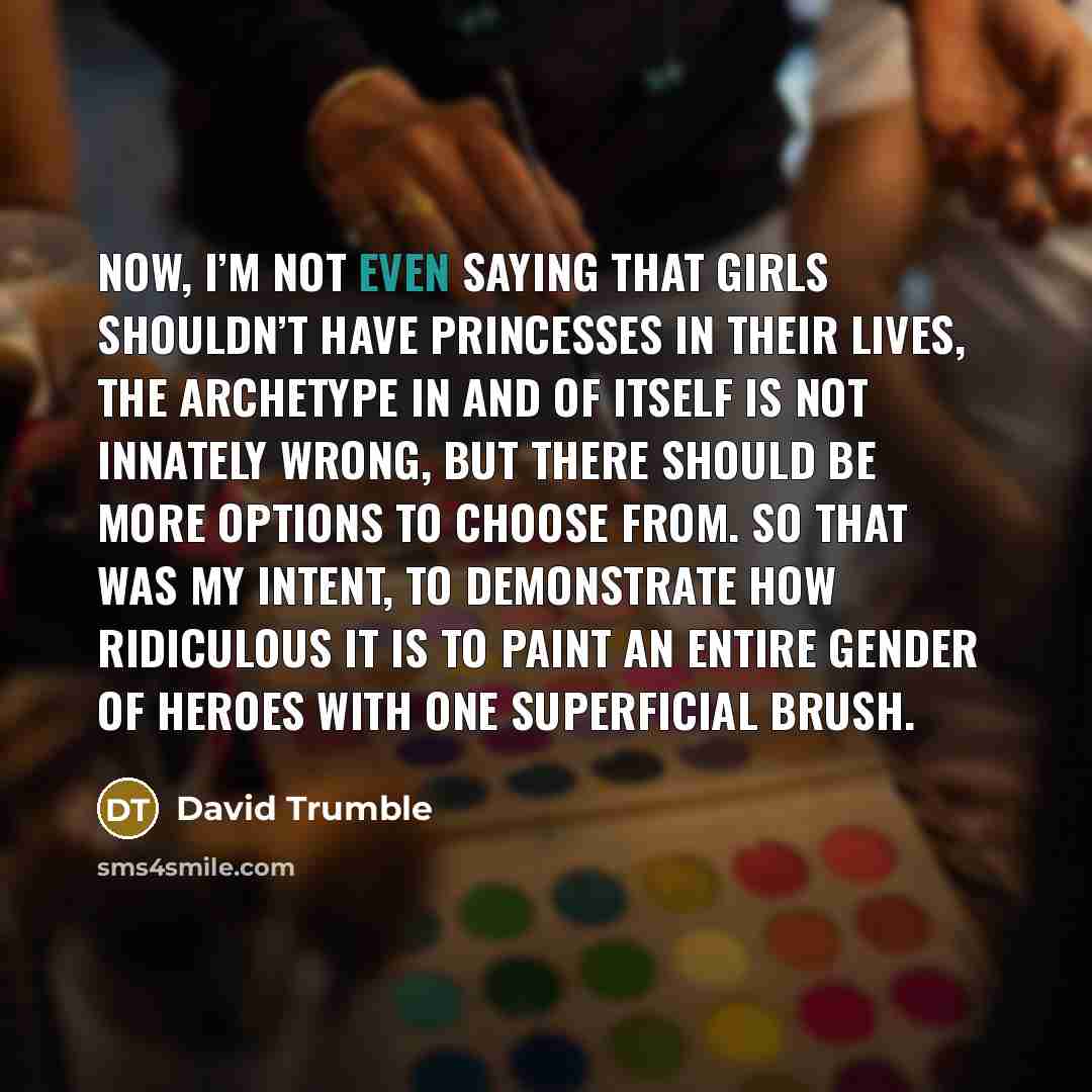 “Now, I’m not even saying that girls shouldn’t have princesses…” quote by David Trumble