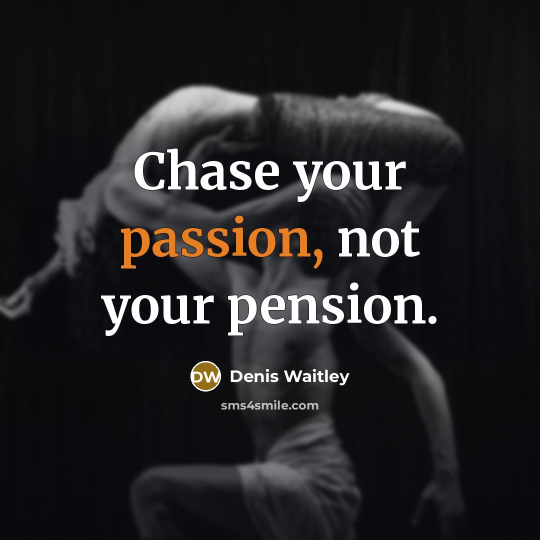 “Chase your passion, not your pension.…” quote by Denis Waitley