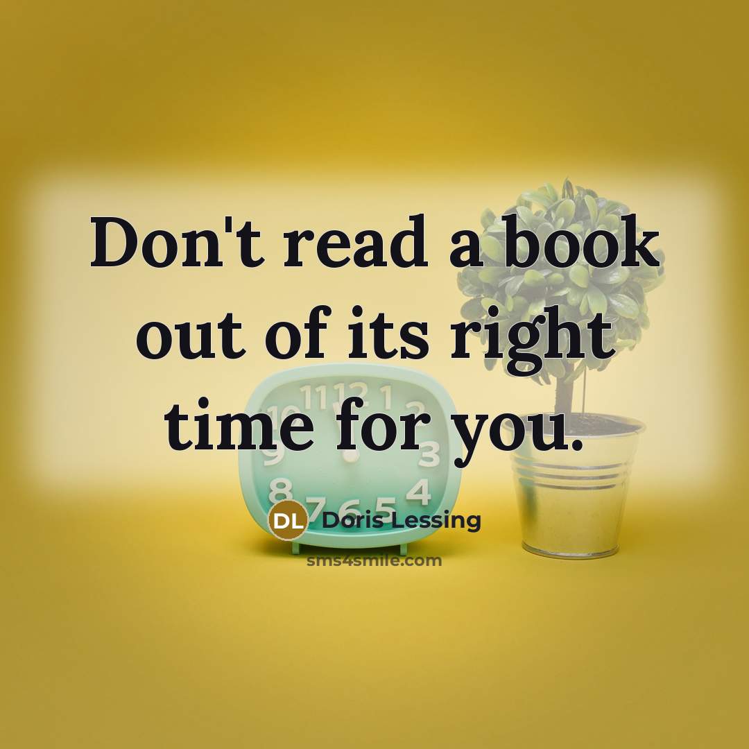 “Don't read a book out of its right time for…” quote by Doris Lessing