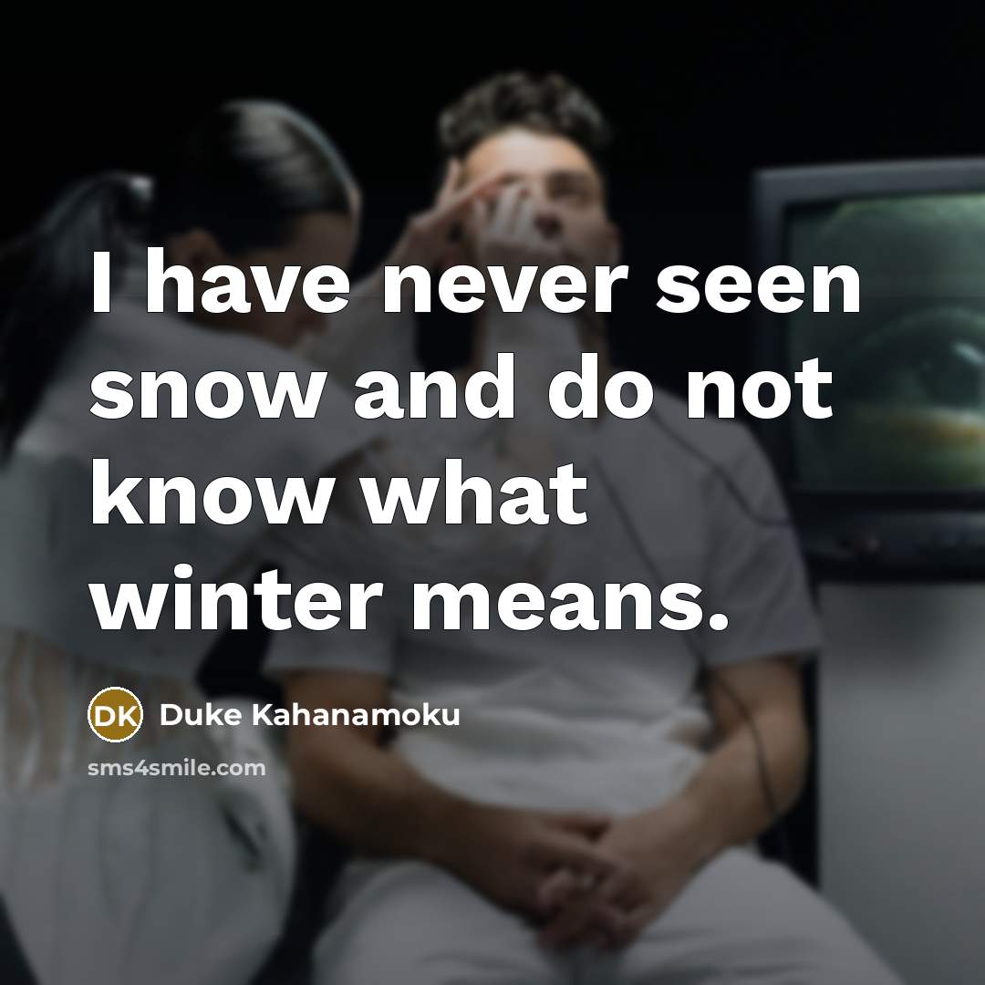 “I have never seen snow and do not know what…” quote by Duke Kahanamoku