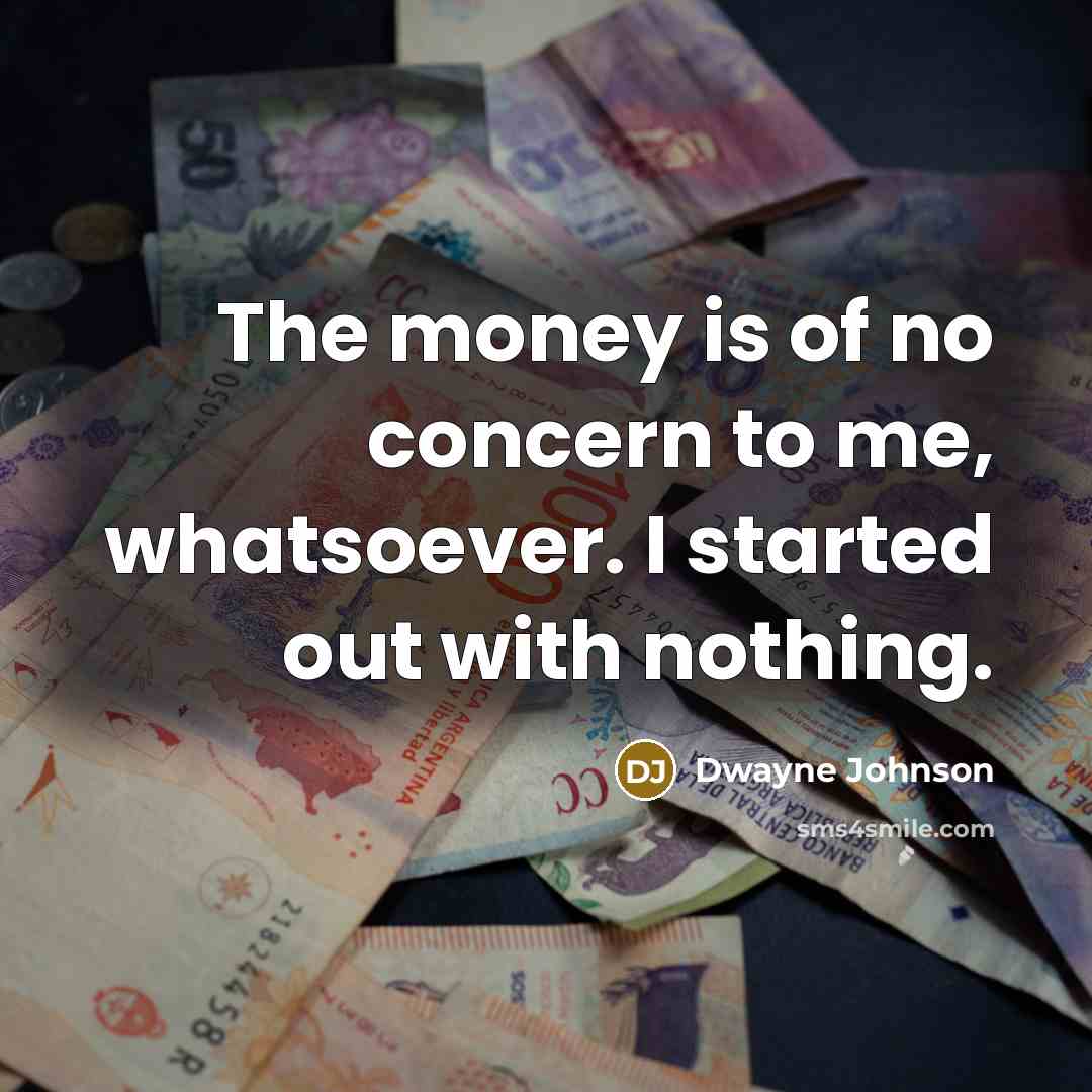 “The money is of no concern to me, whatsoever. I…” quote by Dwayne Johnson