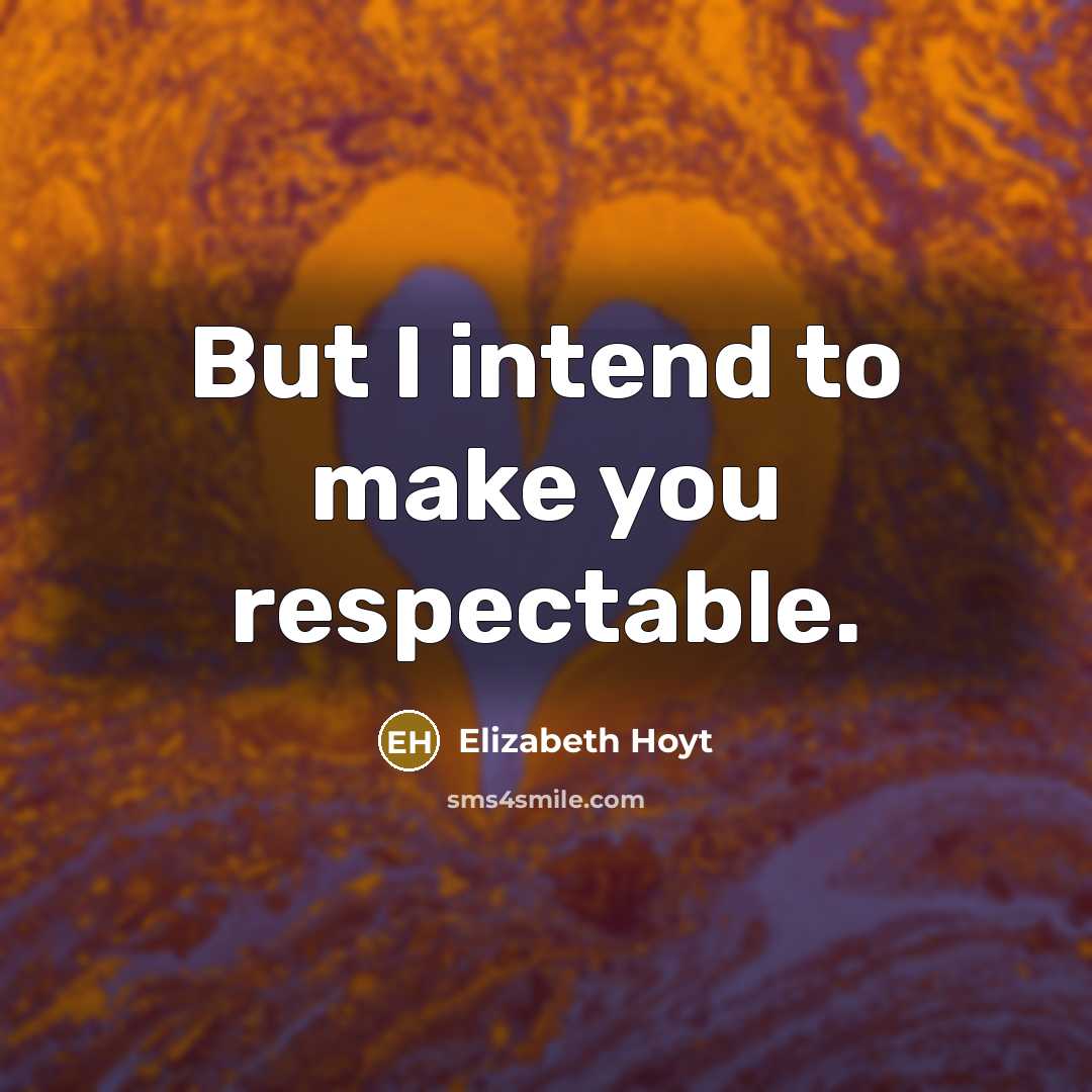 “But I intend to make you respectable.…” quote by Elizabeth Hoyt