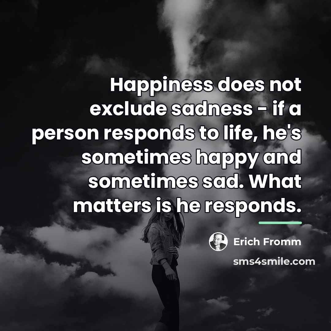 “Happiness does not exclude sadness - if a person responds…” quote by Erich Fromm