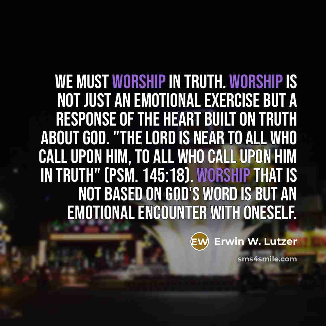 “We must worship in truth. Worship is not just an…” quote by Erwin W. Lutzer