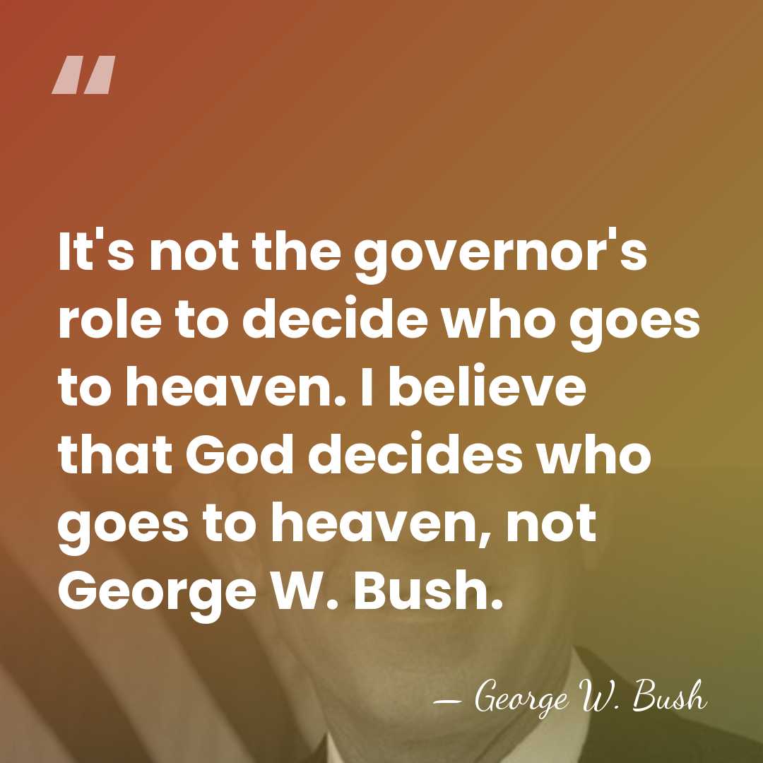 It's not the governor's role to decide who goes to heaven. I&hellip; - George W. Bush