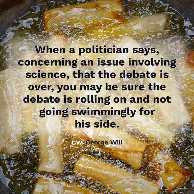 “When a politician says, concerning an issue involving science, that…” quote by George Will