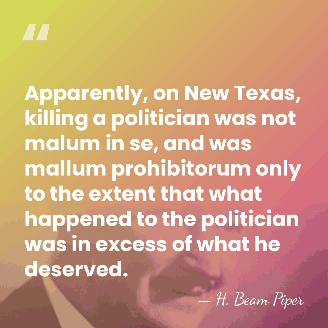 Apparently, on New Texas, killing a politician was not malum in se,&hellip; - H. Beam Piper