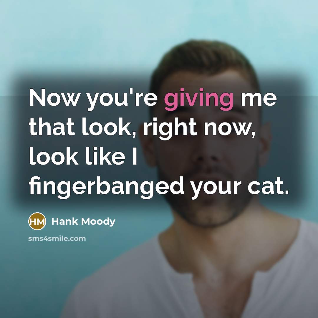 “Now you're giving me that look, right now, look like…” quote by Hank Moody