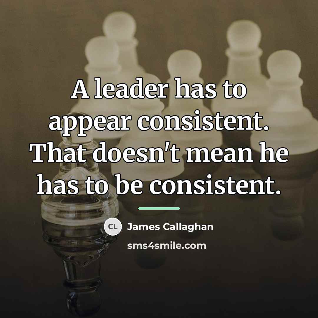 “A leader has to appear consistent. That doesn't mean he…” quote by James Callaghan