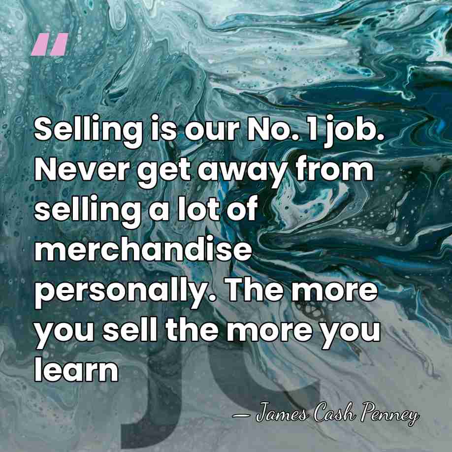 Selling is our No. 1 job. Never get away from selling a&hellip; - James Cash Penney