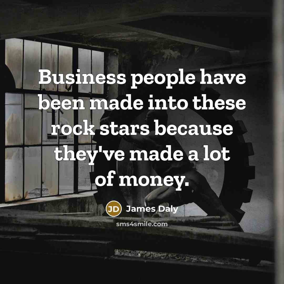 “Business people have been made into these rock stars because…” quote by James Daly