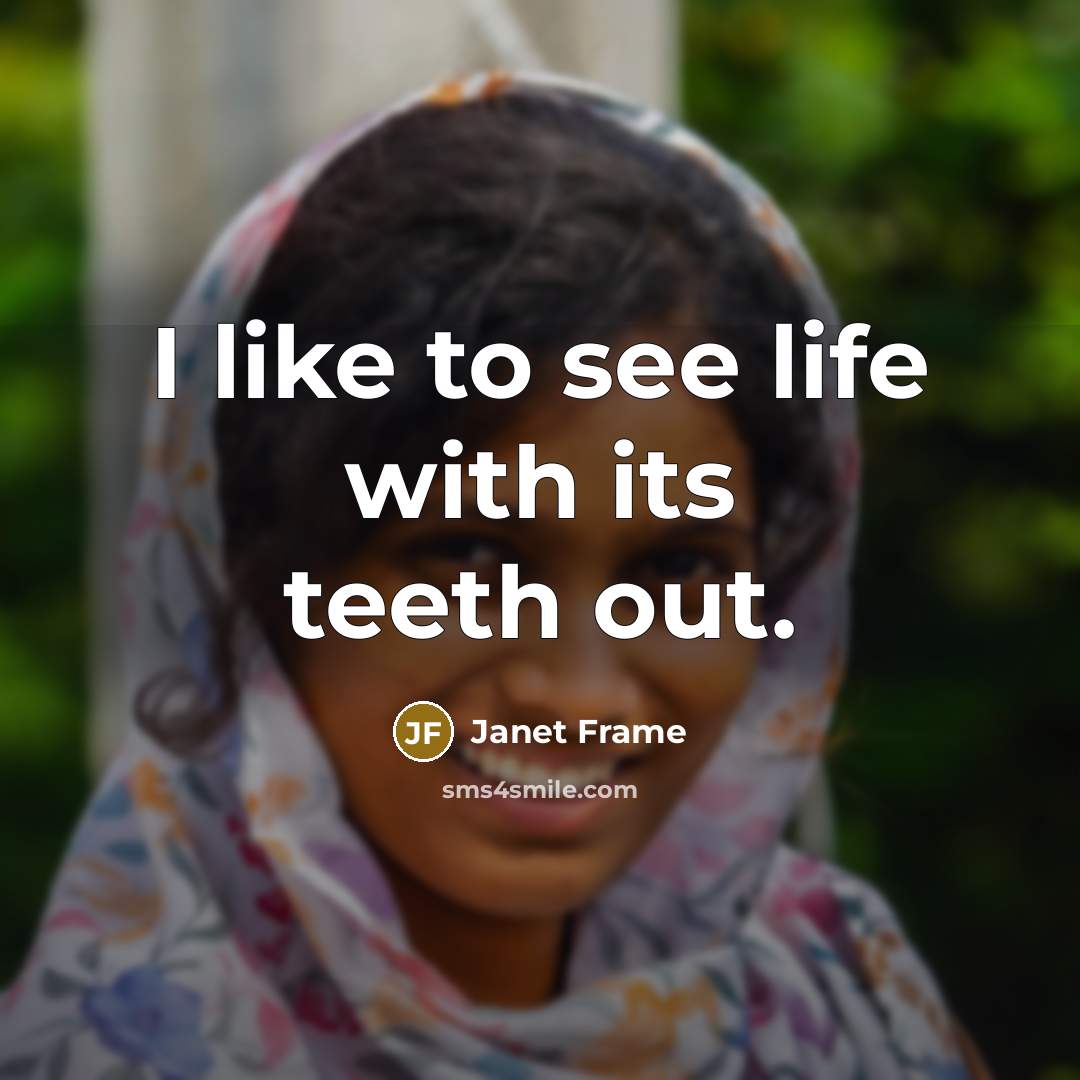 “I like to see life with its teeth out.…” quote by Janet Frame