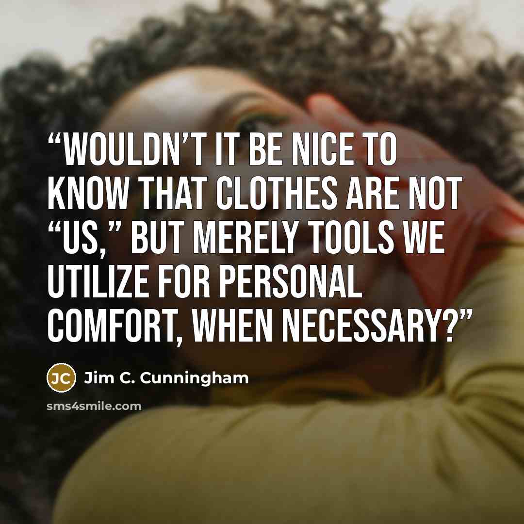 “Wouldn’t it be nice to know that clothes are not “us,” but merely tools we utilize for personal comfort, when necessary?” quote by Jim C. Cunningham