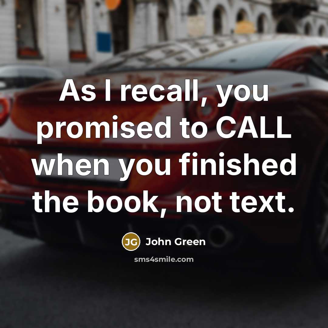 “As I recall, you promised to CALL when you finished…” quote by John Green