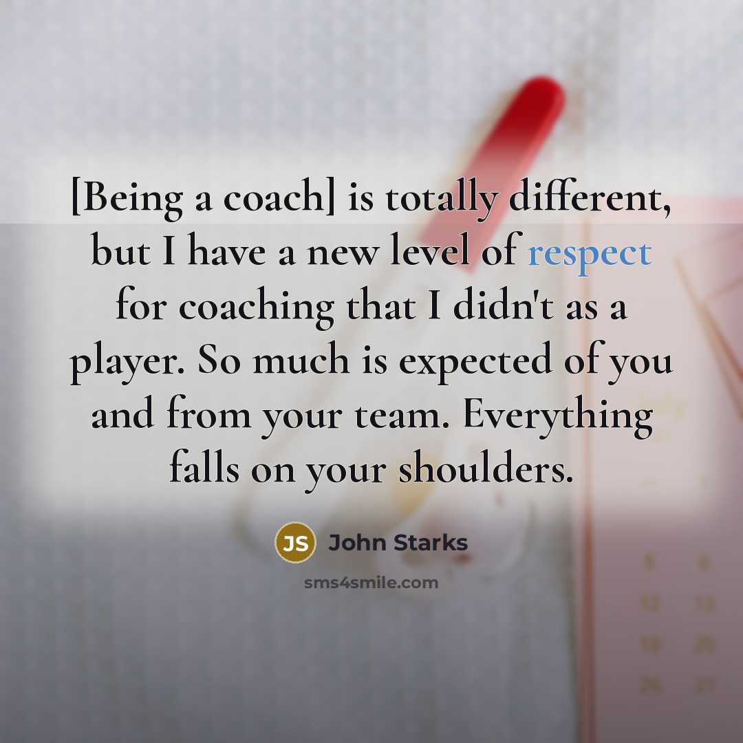 “[Being a coach] is totally different, but I have a new level of respect for coaching that I didn't as a player. So much is expected of you and from your team. Everything falls on your shoulders.” quote by John Starks