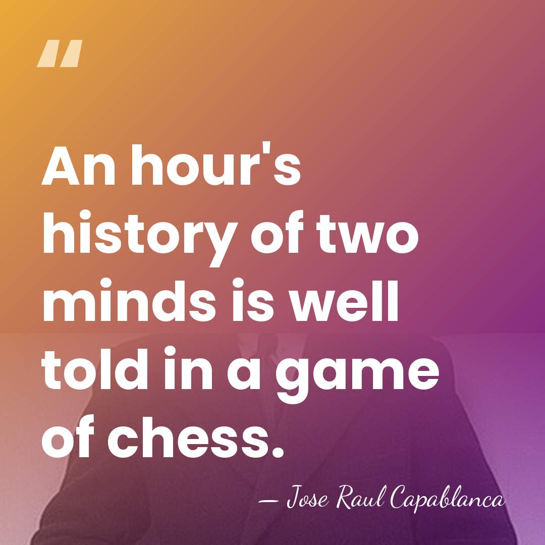 An hour's history of two minds is well told in a game&hellip; - Jose Raul Capablanca