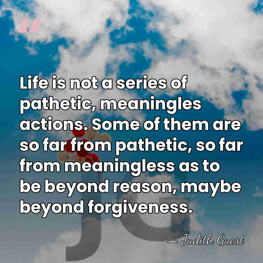 Life is not a series of pathetic, meaningles actions. Some of them&hellip; - Judith Guest