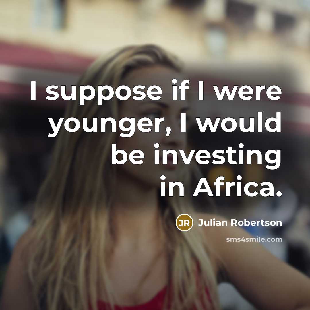 “I suppose if I were younger, I would be investing…” quote by Julian Robertson