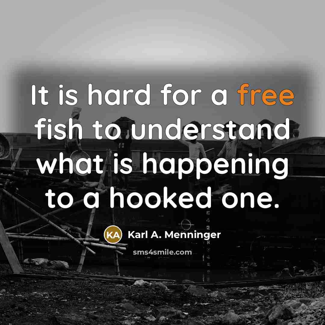 “It is hard for a free fish to understand what…” quote by Karl A. Menninger
