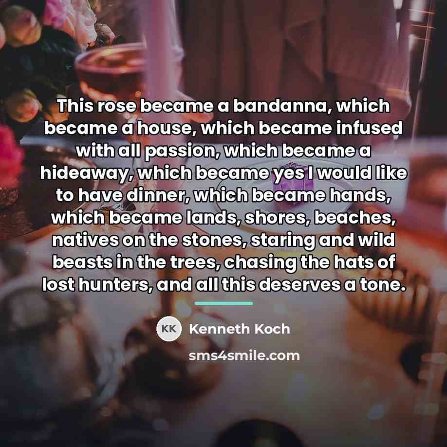 “This rose became a bandanna, which became a house, which…” quote by Kenneth Koch