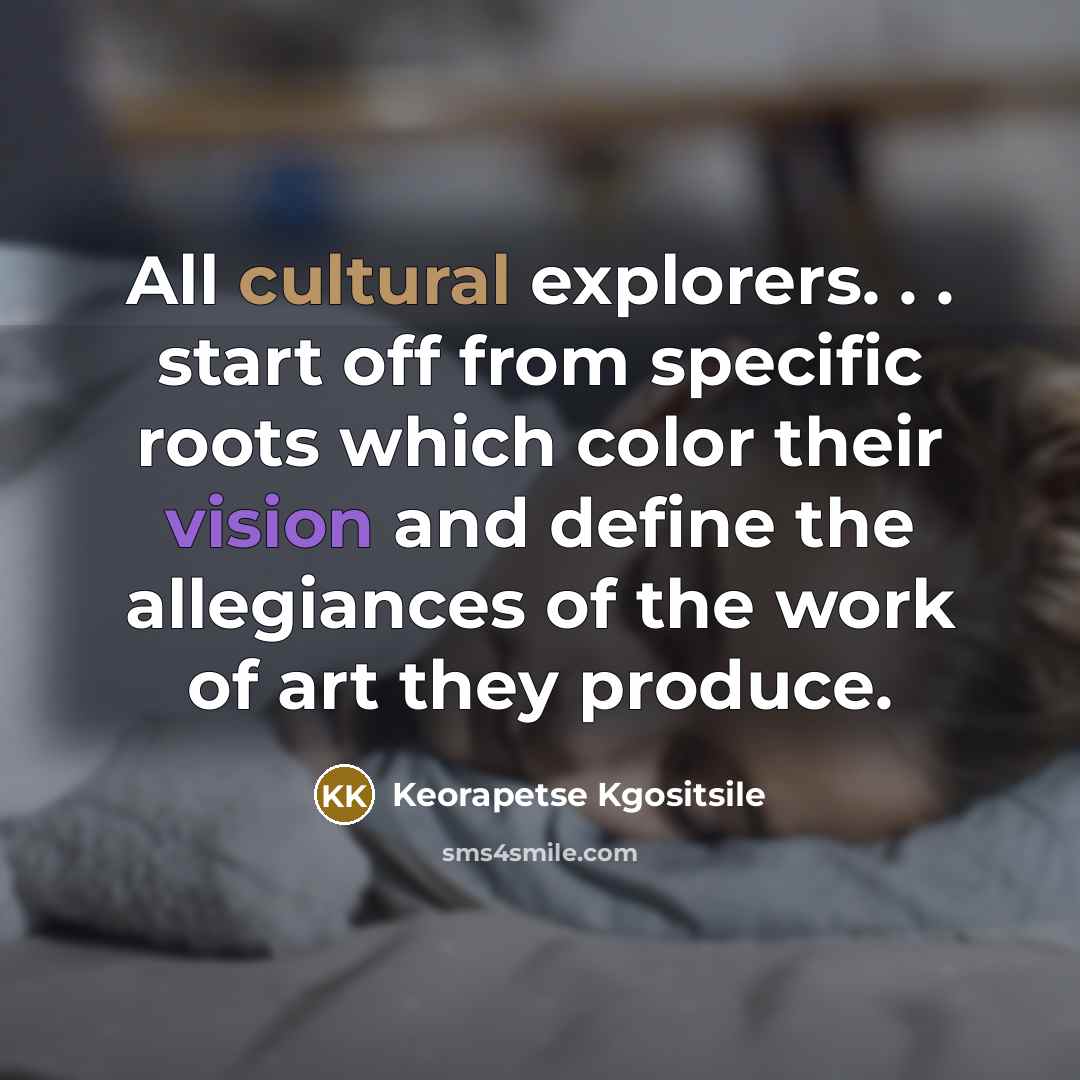“All cultural explorers. . . start off from specific roots…” quote by Keorapetse Kgositsile