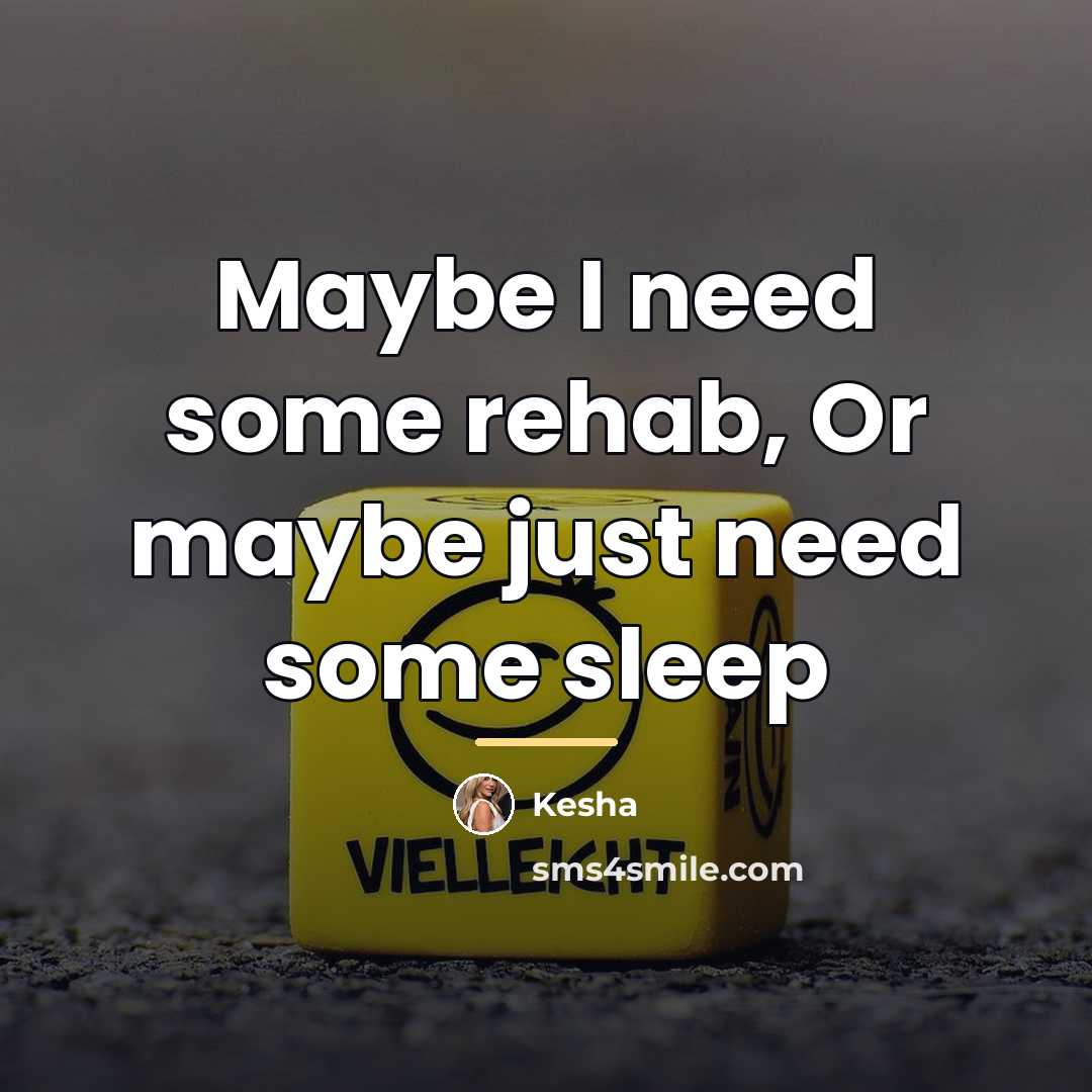“Maybe I need some rehab, Or maybe just need some…” quote by Kesha