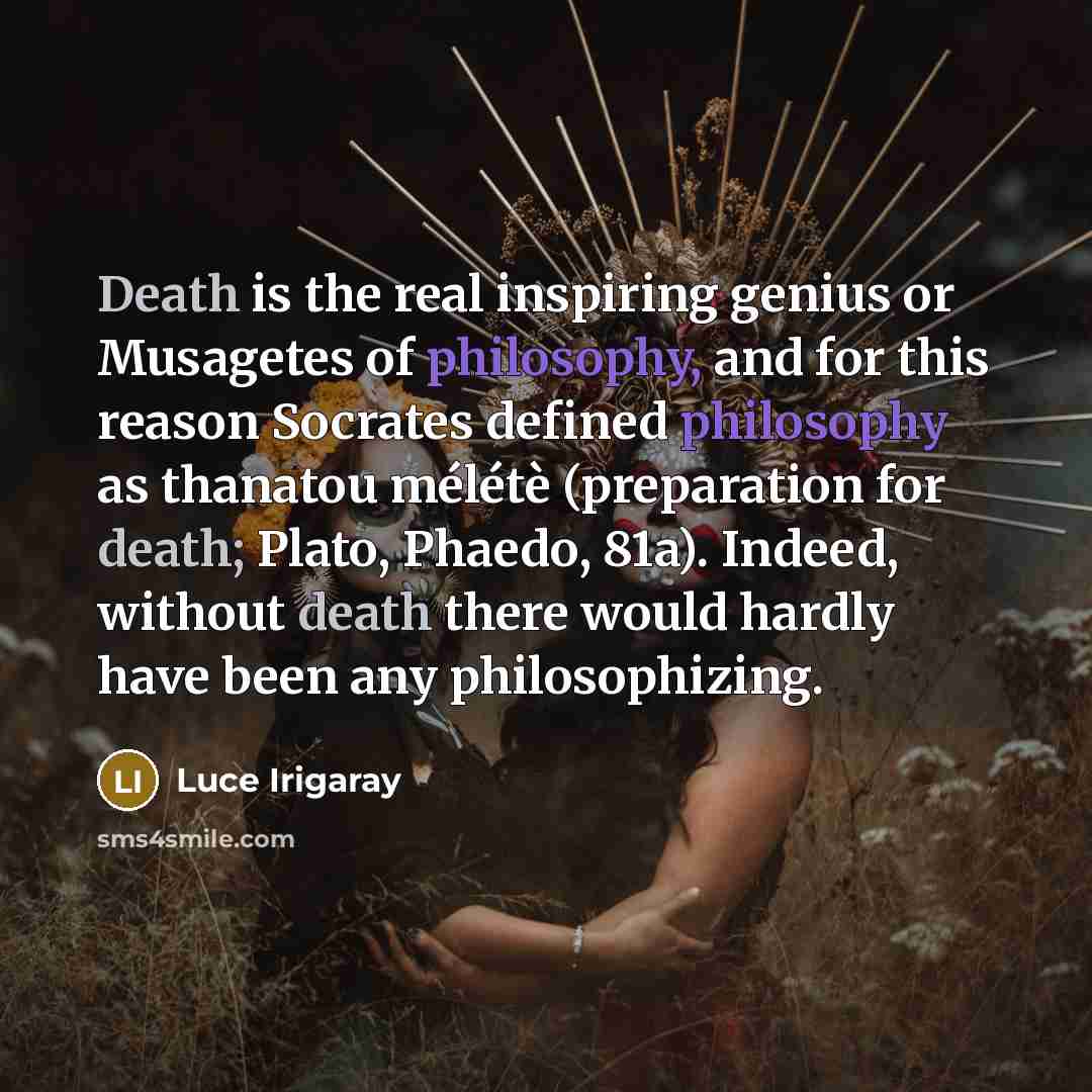 “Death is the real inspiring genius or Musagetes of philosophy,…” quote by Luce Irigaray