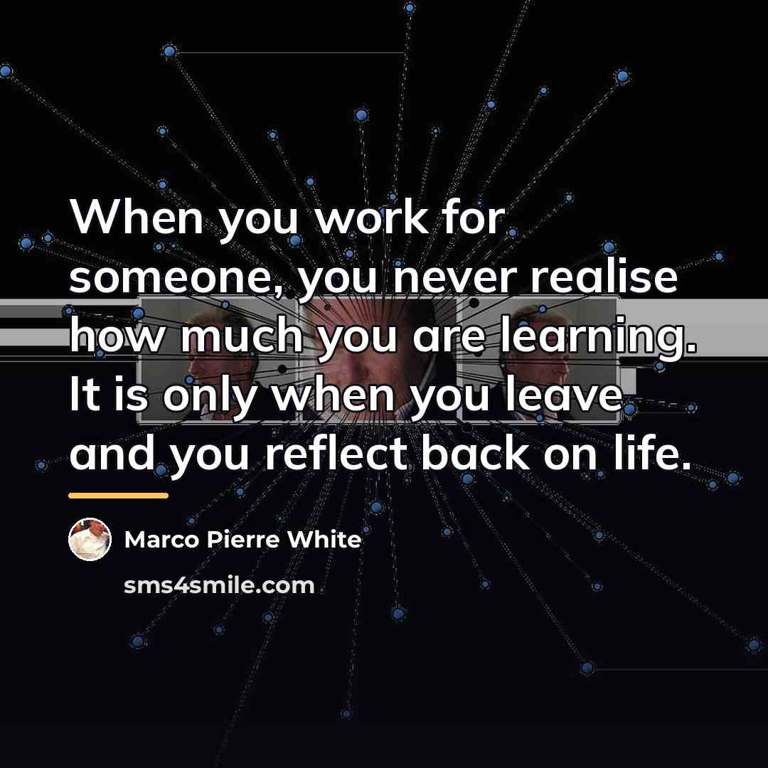 “When you work for someone, you never realise how much…” quote by Marco Pierre White