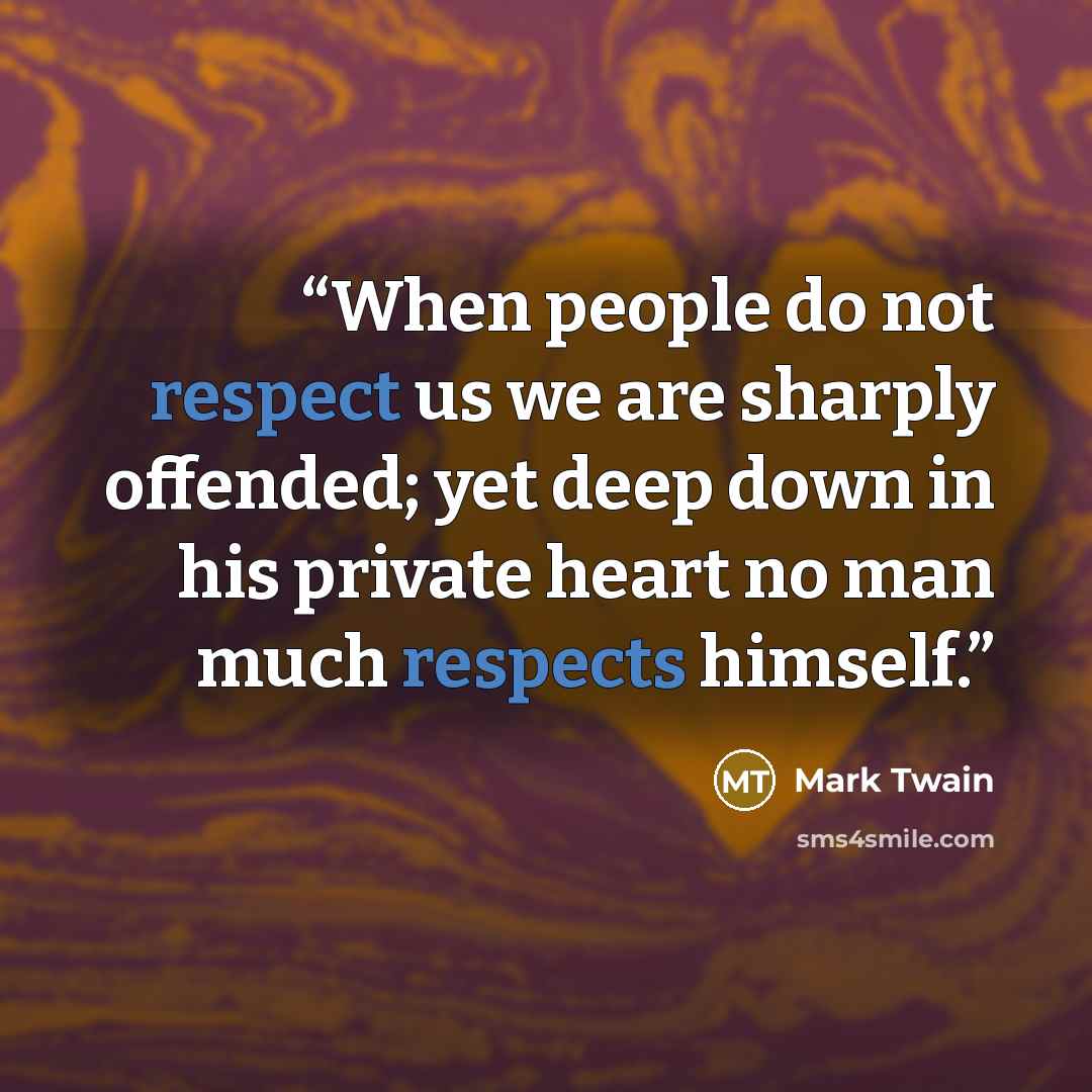 “When people do not respect us we are sharply offended; yet deep down in his private heart no man much respects himself.” quote by Mark Twain
