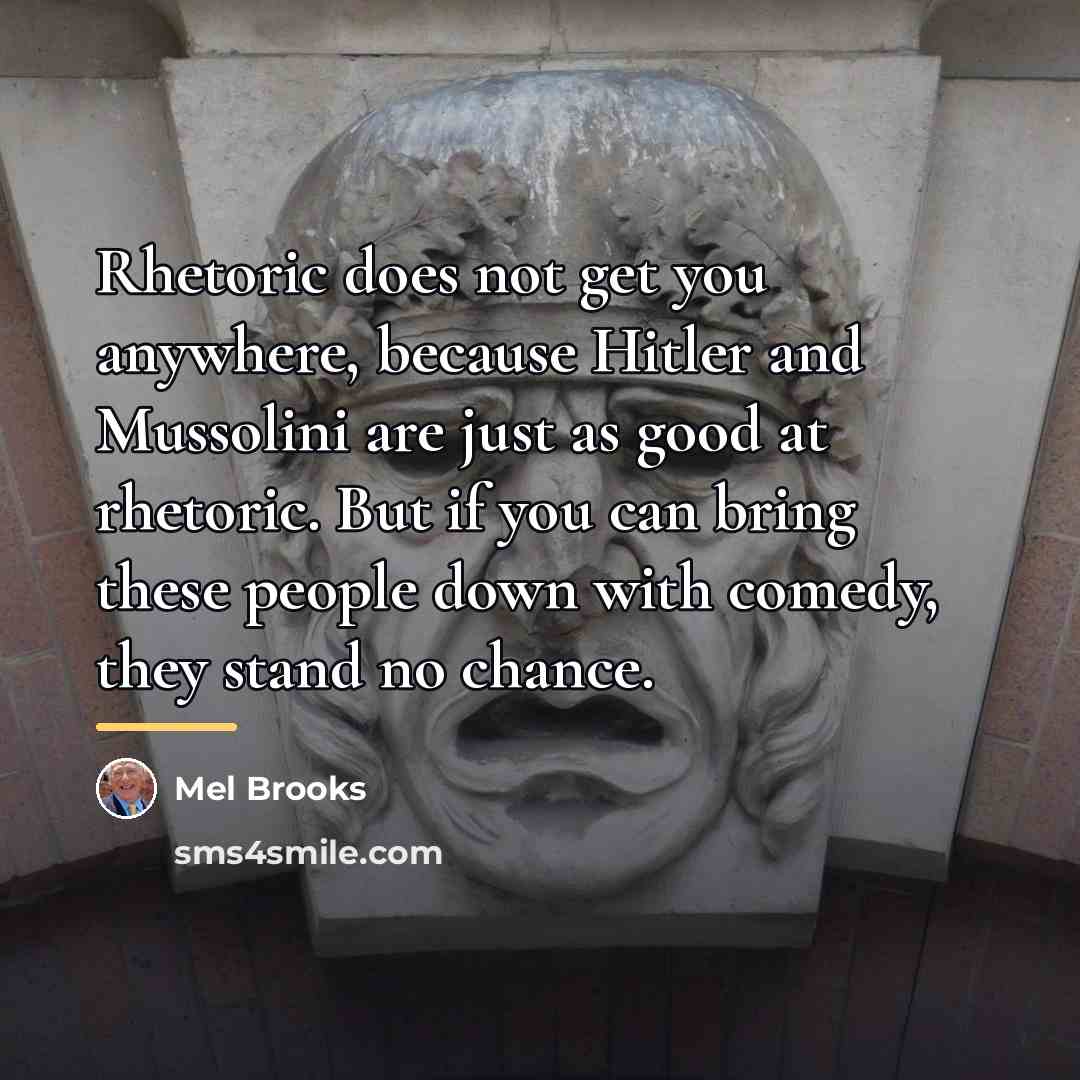 “Rhetoric does not get you anywhere, because Hitler and Mussolini…” quote by Mel Brooks