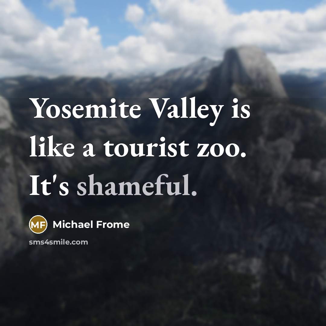 “Yosemite Valley is like a tourist zoo. It's shameful.…” quote by Michael Frome