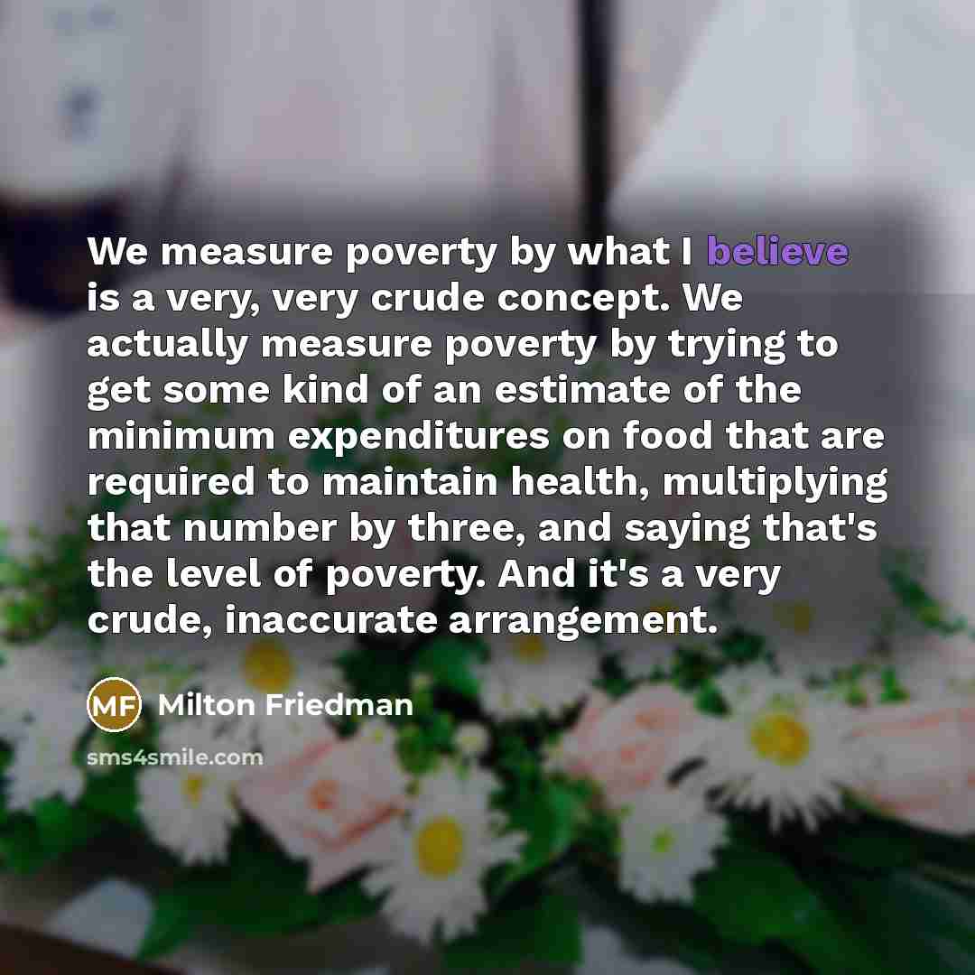 “We measure poverty by what I believe is a very,…” quote by Milton Friedman