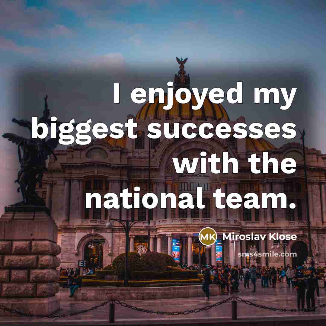 “I enjoyed my biggest successes with the national team.…” quote by Miroslav Klose