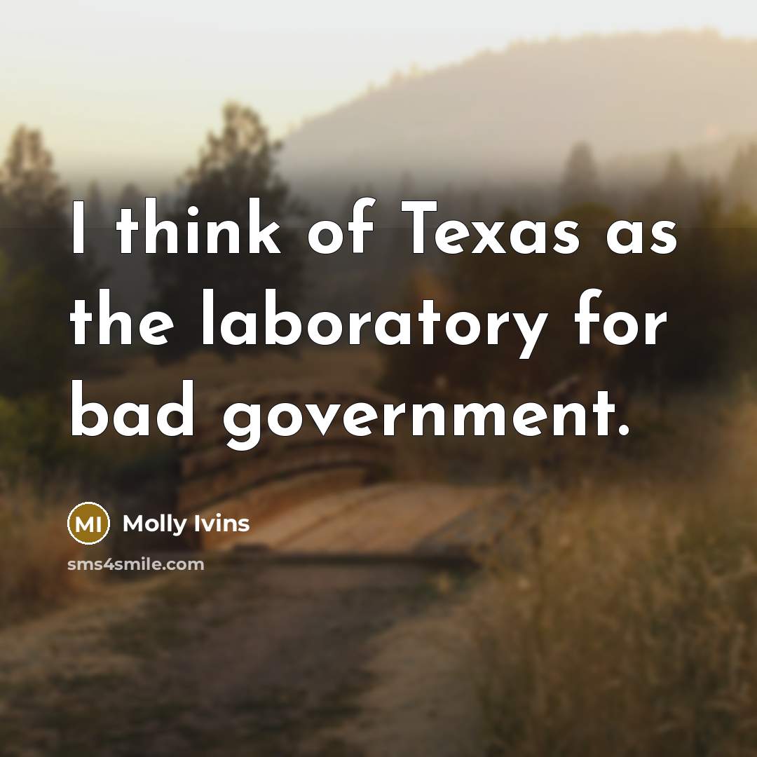 “I think of Texas as the laboratory for bad government.…” quote by Molly Ivins