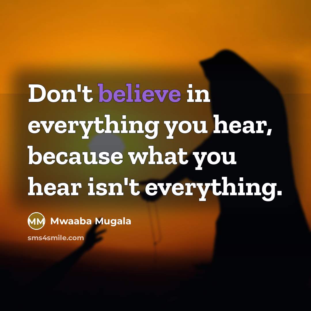“Don't believe in everything you hear, because what you hear…” quote by Mwaaba Mugala
