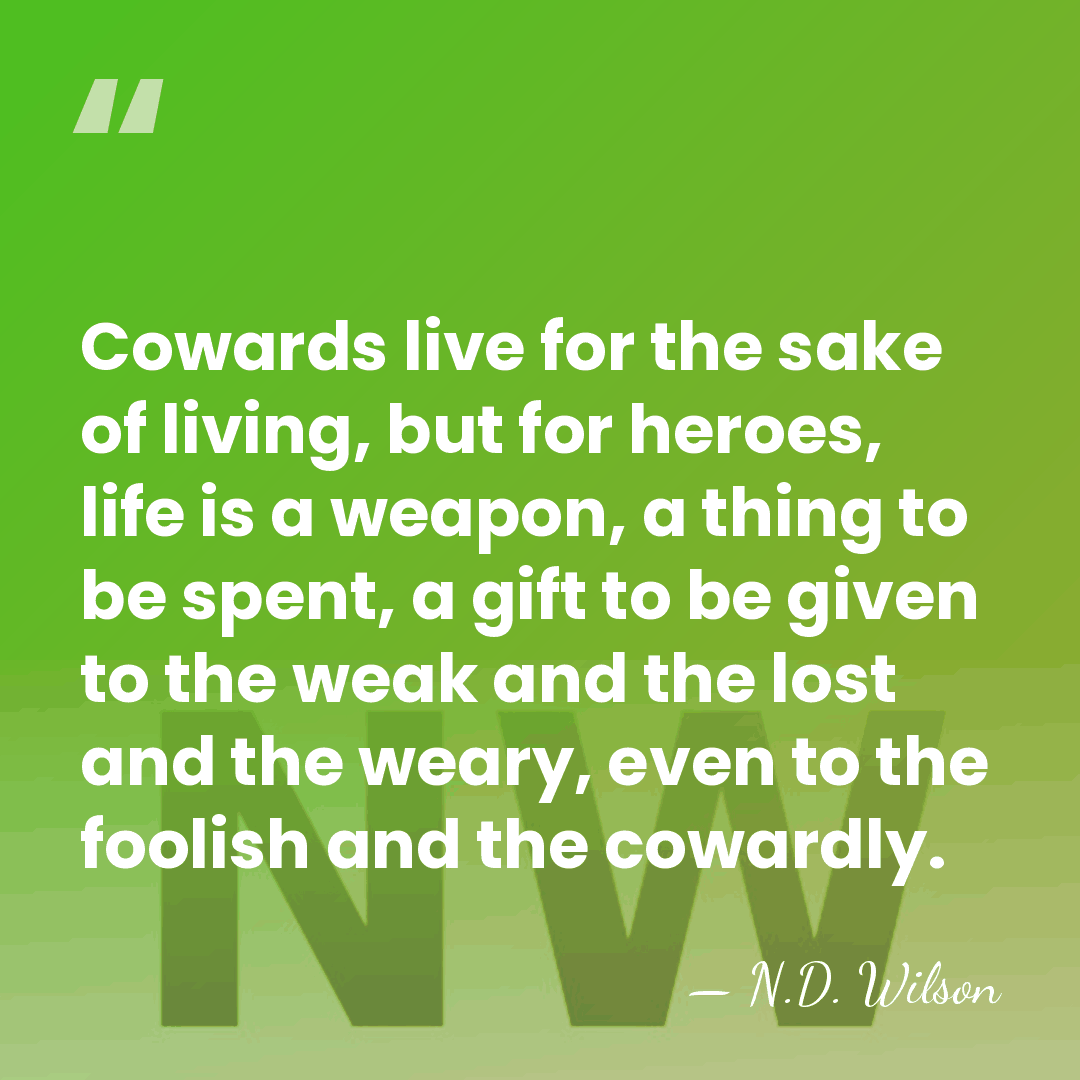 Cowards live for the sake of living, but for heroes, life is&hellip; - N.D. Wilson